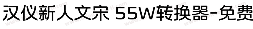 汉仪新人文宋 55W转换器字体转换